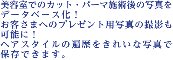 美容室でのカット・パーマ施術後の写真をデータベース化！お客さまへのプレゼント用写真の撮影も可能に！ヘアスタイルの遍歴をきれいな写真で保存できます。
